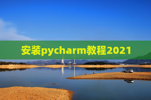 安装pycharm教程2021